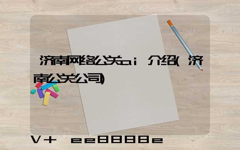 济南网络公关ai介绍(济南公关公司)