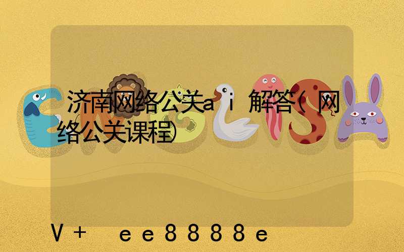 济南网络公关ai解答(网络公关课程)