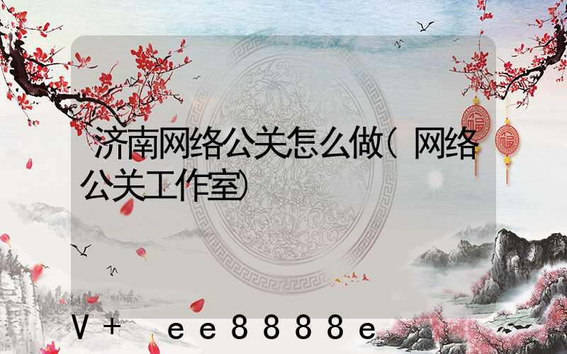 济南网络公关怎么做(网络公关工作室)