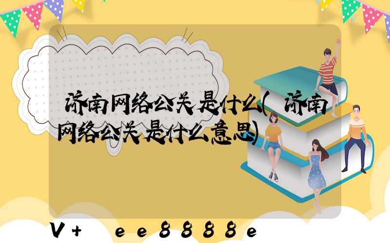 济南网络公关是什么(济南网络公关是什么意思)
