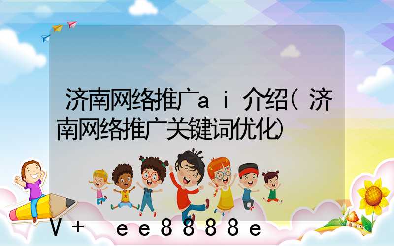 济南网络推广ai介绍(济南网络推广关键词优化)