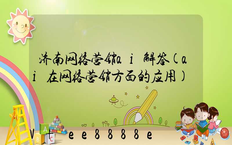 济南网络营销ai解答(ai在网络营销方面的应用)