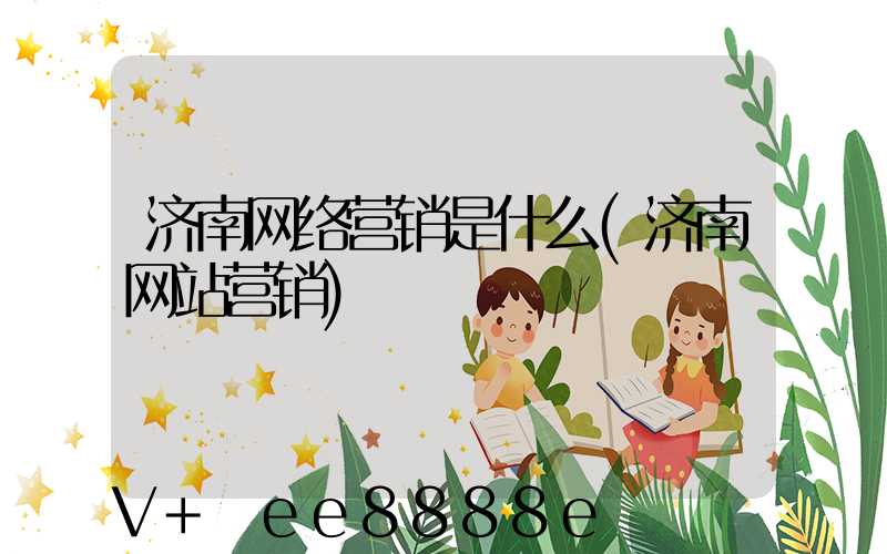 济南网络营销是什么(济南网站营销)