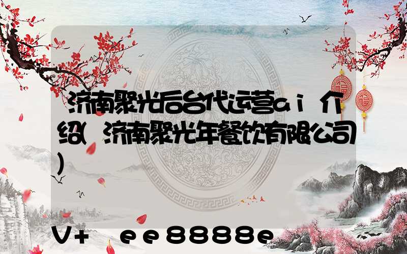 济南聚光后台代运营ai介绍(济南聚光年餐饮有限公司)