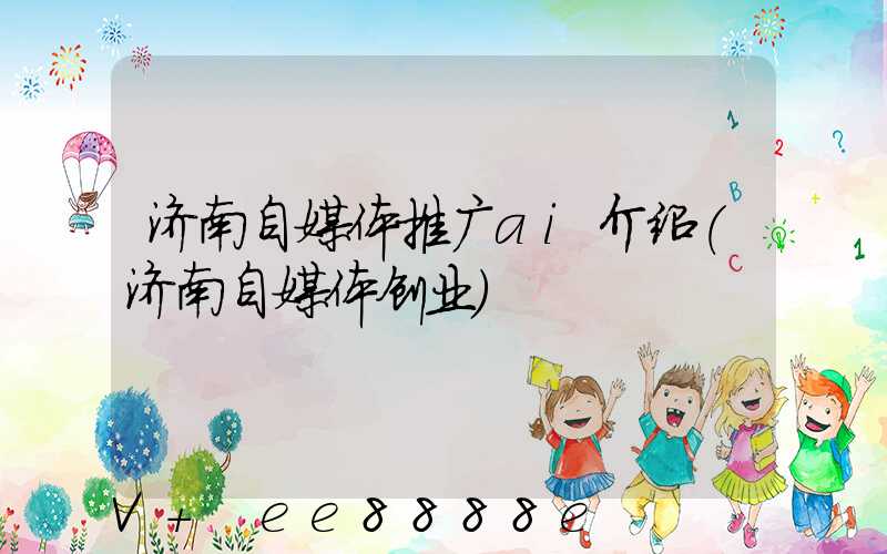 济南自媒体推广ai介绍(济南自媒体创业)