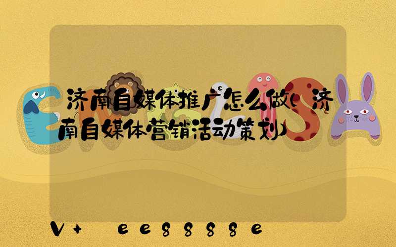 济南自媒体推广怎么做(济南自媒体营销活动策划)