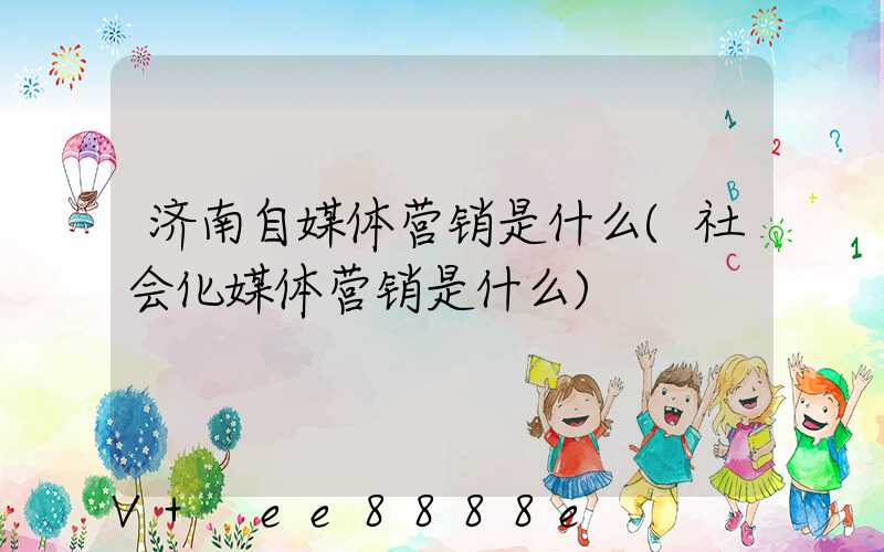 济南自媒体营销是什么(社会化媒体营销是什么)