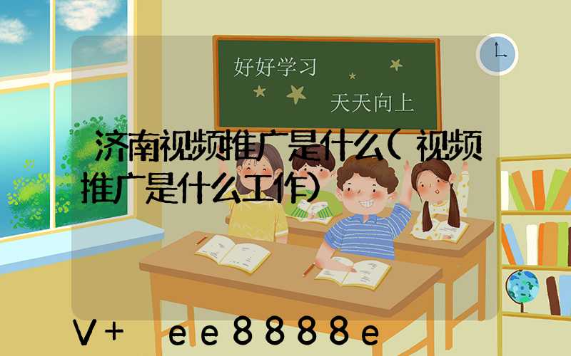 济南视频推广是什么(视频推广是什么工作)