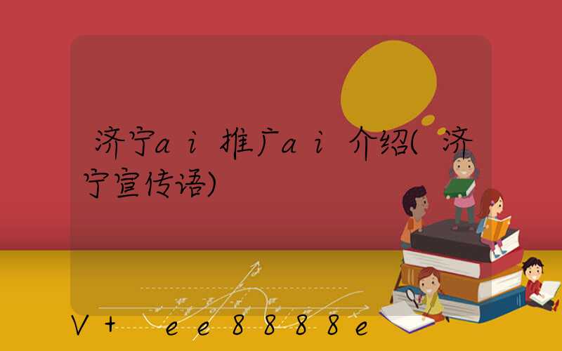 济宁ai推广ai介绍(济宁宣传语)