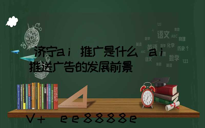 济宁ai推广是什么(ai推送广告的发展前景)