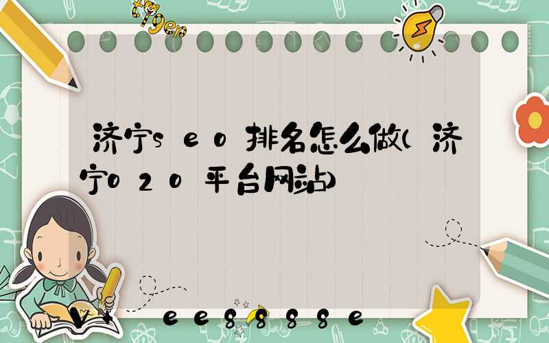 济宁seo排名怎么做(济宁o2o平台网站)