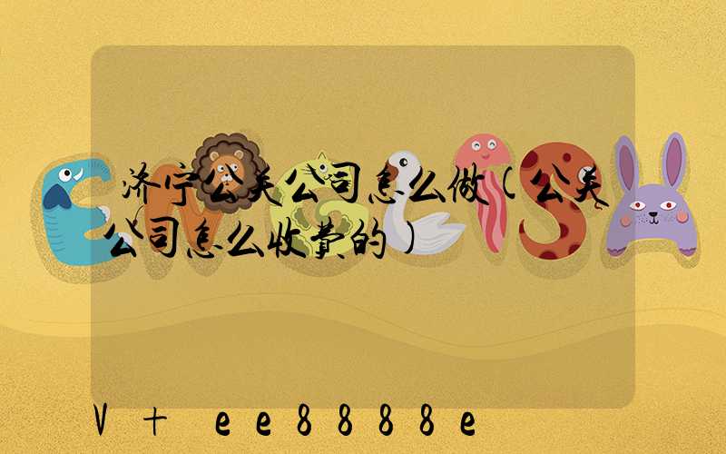 济宁公关公司怎么做(公关公司怎么收费的)
