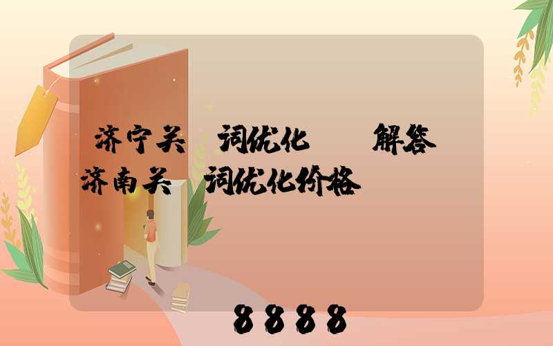 济宁关键词优化ai解答(济南关键词优化价格)