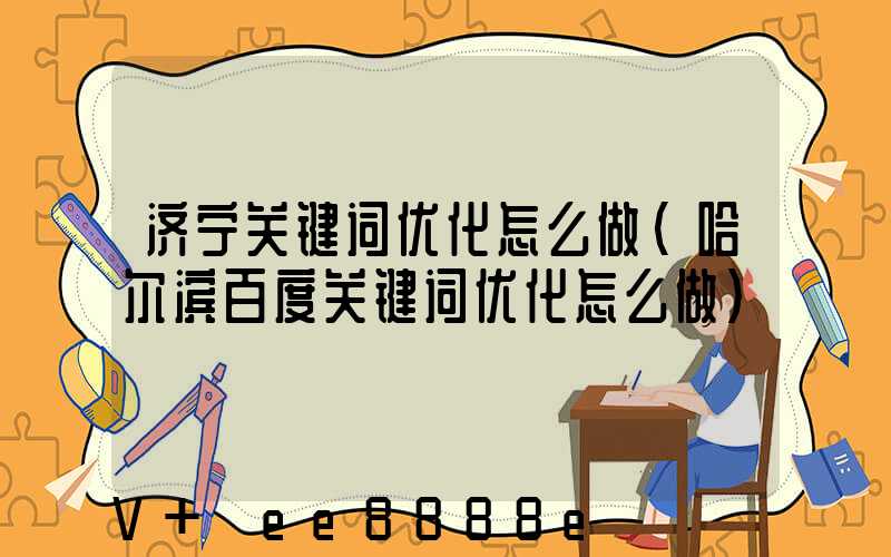 济宁关键词优化怎么做(哈尔滨百度关键词优化怎么做)