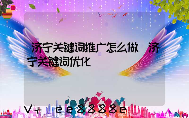 济宁关键词推广怎么做(济宁关键词优化)
