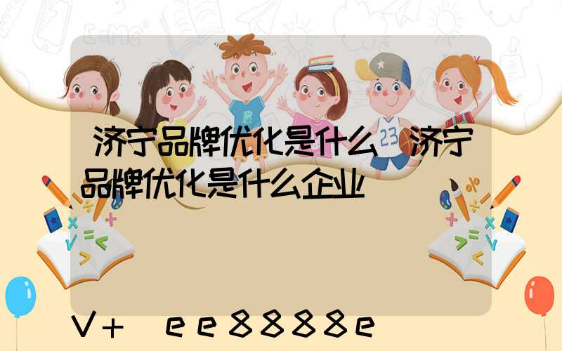 济宁品牌优化是什么(济宁品牌优化是什么企业)