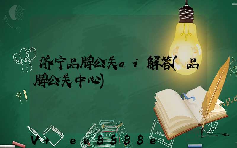济宁品牌公关ai解答(品牌公关中心)