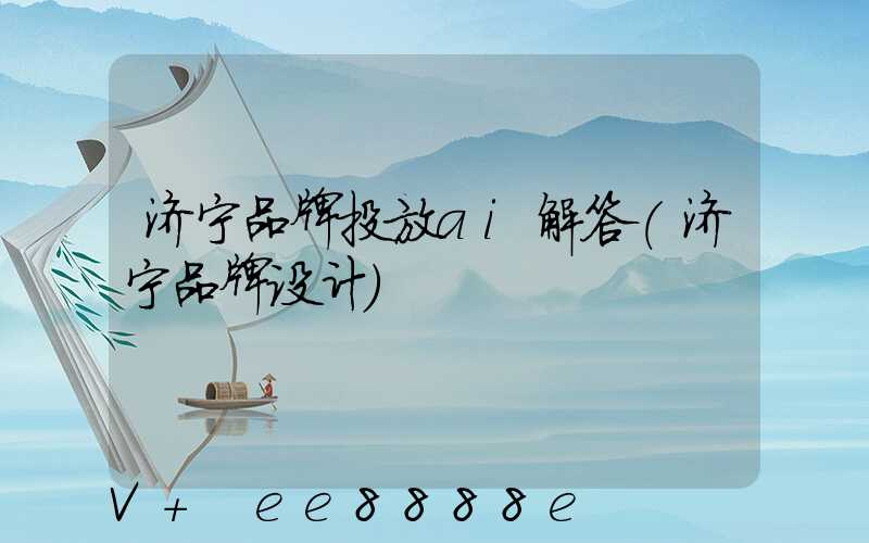 济宁品牌投放ai解答(济宁品牌设计)