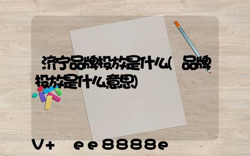 济宁品牌投放是什么(品牌投放是什么意思)