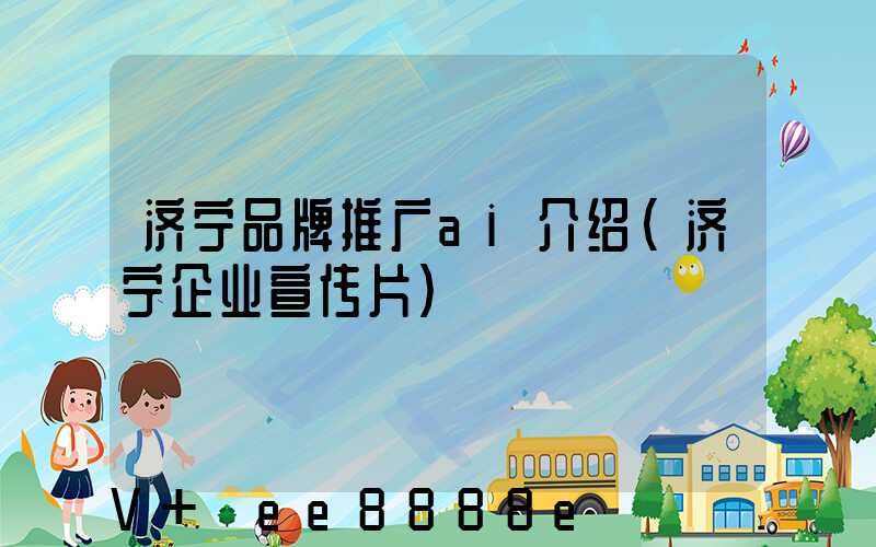 济宁品牌推广ai介绍(济宁企业宣传片)