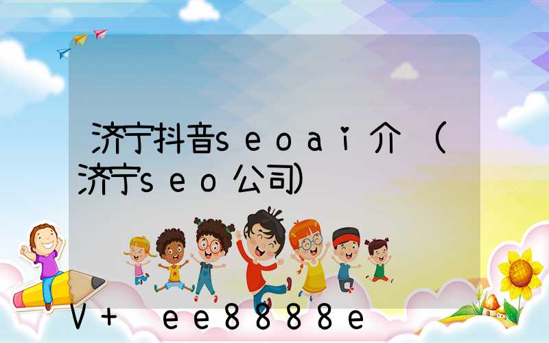 济宁抖音seoai介绍(济宁seo公司)
