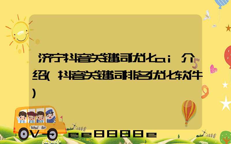 济宁抖音关键词优化ai介绍(抖音关键词排名优化软件)