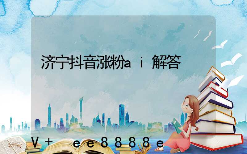 济宁抖音涨粉ai解答