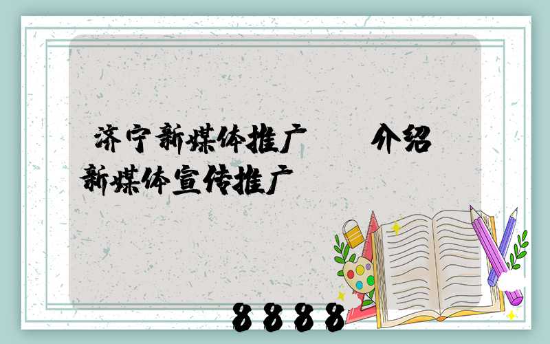 济宁新媒体推广ai介绍(新媒体宣传推广)