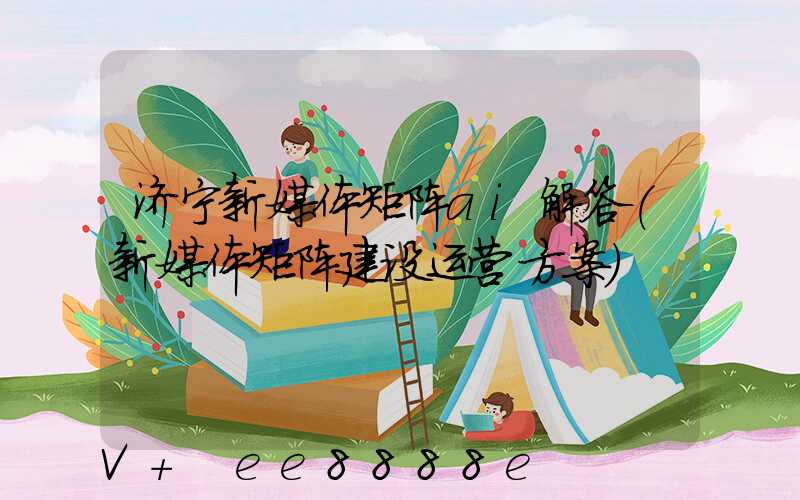 济宁新媒体矩阵ai解答(新媒体矩阵建设运营方案)