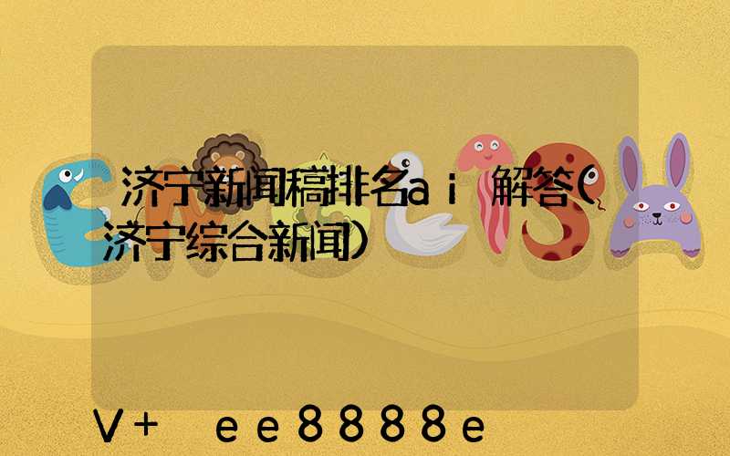 济宁新闻稿排名ai解答(济宁综合新闻)