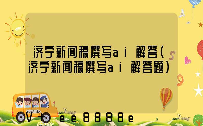 济宁新闻稿撰写ai解答(济宁新闻稿撰写ai解答题)