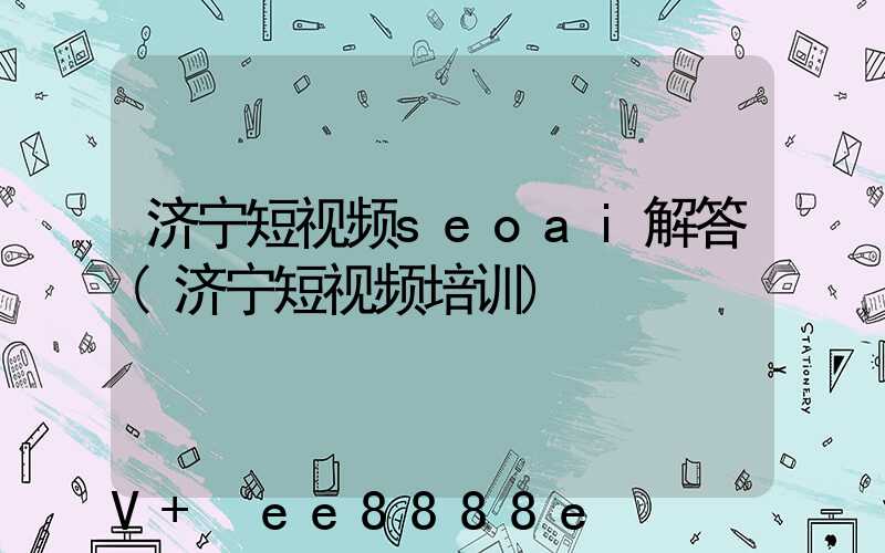 济宁短视频seoai解答(济宁短视频培训)