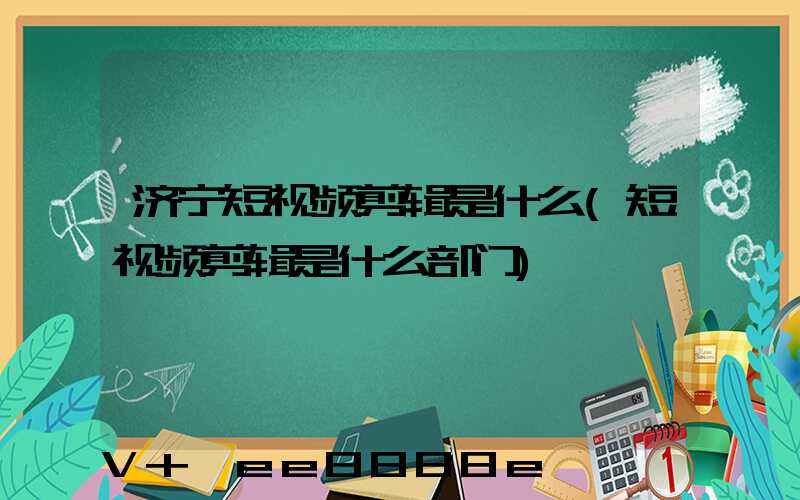 济宁短视频剪辑是什么(短视频剪辑是什么部门)