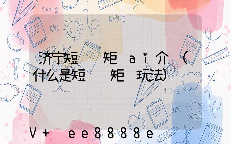 济宁短视频矩阵ai介绍(什么是短视频矩阵玩法)