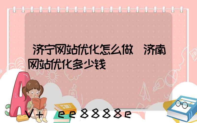 济宁网站优化怎么做(济南网站优化多少钱)