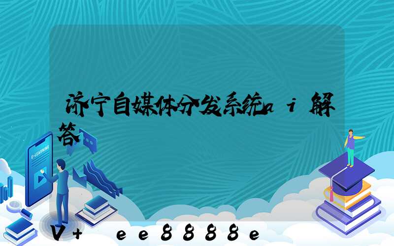 济宁自媒体分发系统ai解答