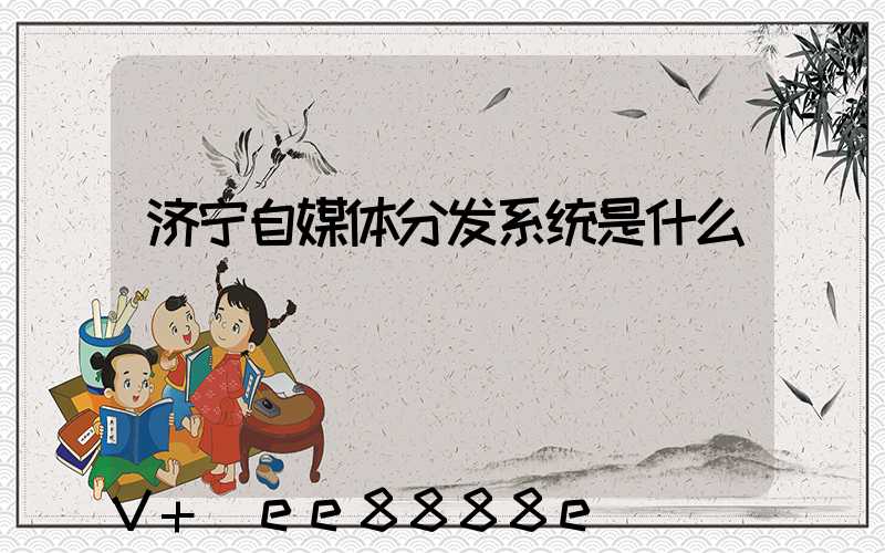 济宁自媒体分发系统是什么