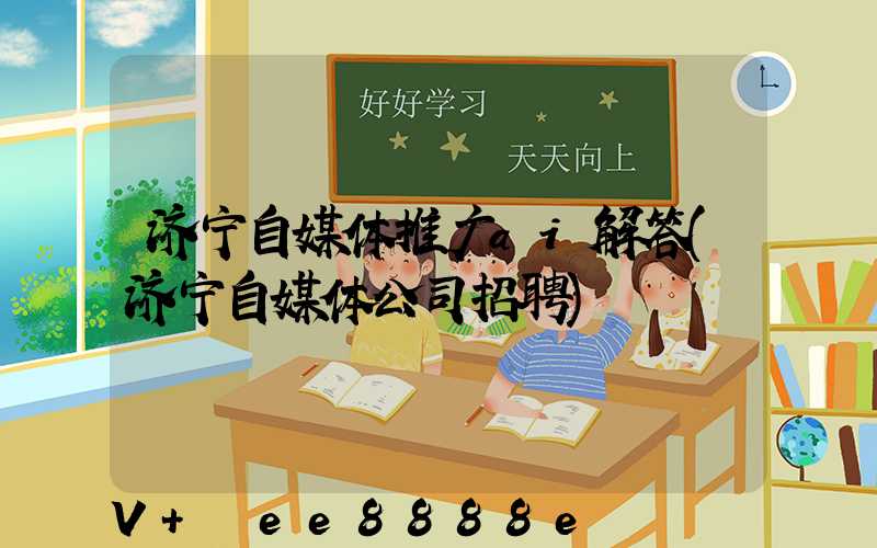 济宁自媒体推广ai解答(济宁自媒体公司招聘)