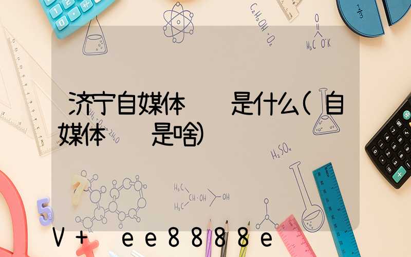 济宁自媒体营销是什么(自媒体营销是啥)