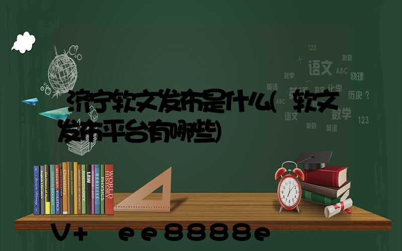 济宁软文发布是什么(软文发布平台有哪些)