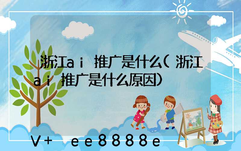 浙江ai推广是什么(浙江ai推广是什么原因)