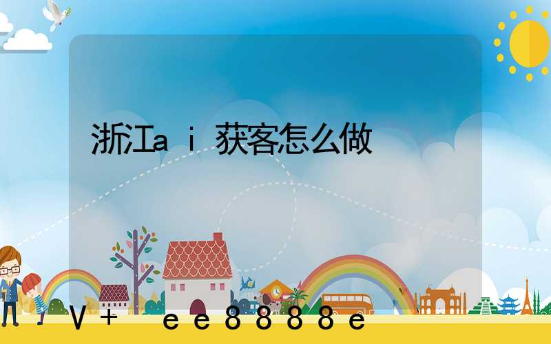 浙江ai获客怎么做
