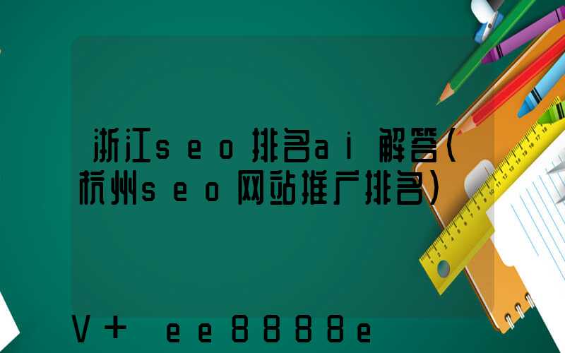 浙江seo排名ai解答(杭州seo网站推广排名)