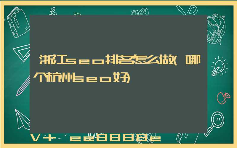 浙江seo排名怎么做(哪个杭州seo好)