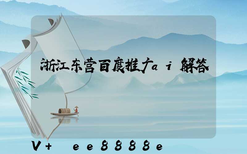 浙江东营百度推广ai解答
