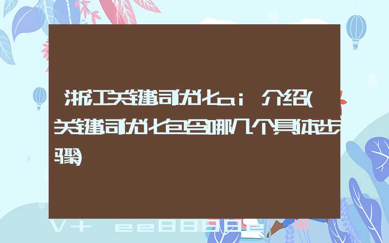 浙江关键词优化ai介绍(关键词优化包含哪几个具体步骤)