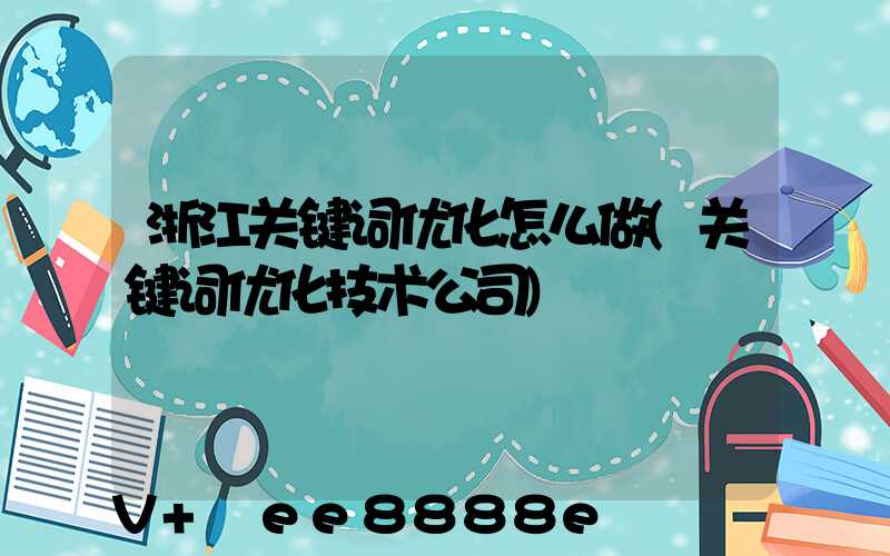 浙江关键词优化怎么做(关键词优化技术公司)