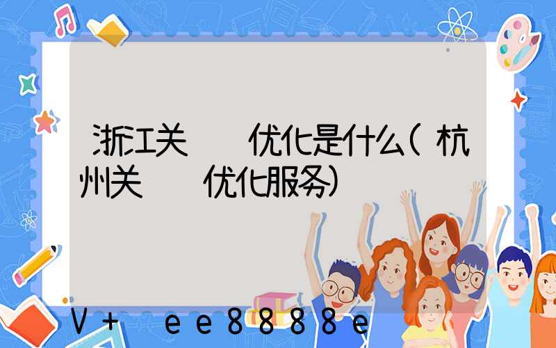 浙江关键词优化是什么(杭州关键词优化服务)