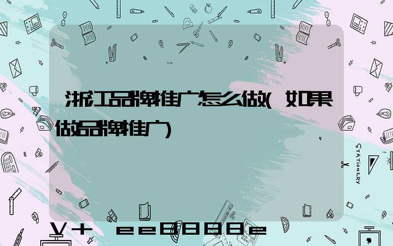 浙江品牌推广怎么做(如果做品牌推广)