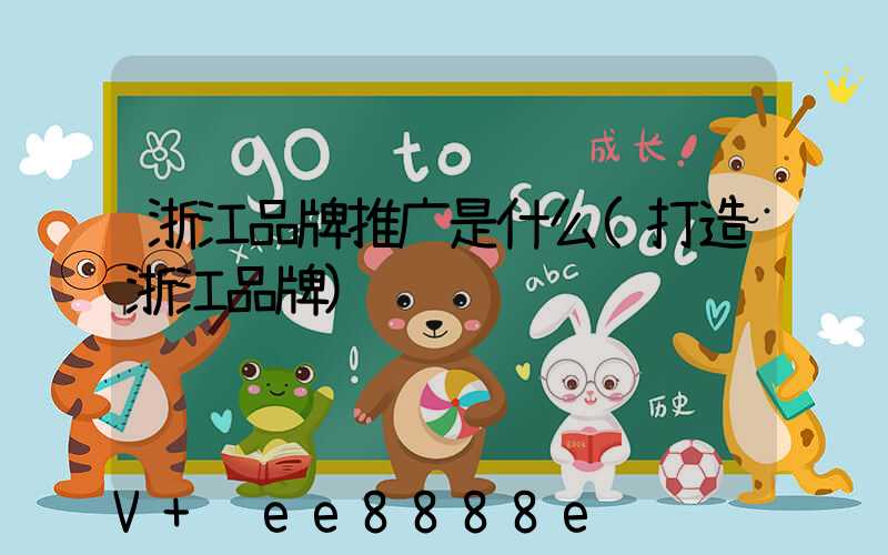浙江品牌推广是什么(打造浙江品牌)